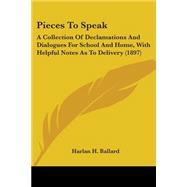 Pieces to Speak : A Collection of Declamations and Dialogues for School and Home, with Helpful Notes As to Delivery (1897) by Ballard, Harlan H., 9780548768358