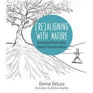 Re-Aligning with Nature Ecological Thinking for Radical Transformation by DeLuca, Denise Kelly, 9781940468358
