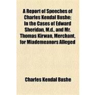 A Report of Speeches of Charles Kendal Bushe: In the Cases of Edward Sheridan, M.d., and Mr. Thomas Kirwan, Merchant, for Miademeanors Alleged to Be Committed in Violation of the Convention Act. t by Bushe, Charles Kendal, 9781154468359