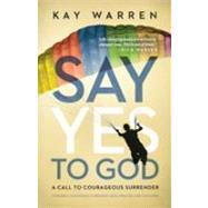 Say Yes to God : A Call to Courageous Surrender by Kay Warren, 9780310328360