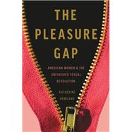 The Pleasure Gap American Women and the Unfinished Sexual Revolution by Rowland, Katherine, 9781580058360