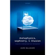 Metaphysics, Sophistry, and Illusion Toward a Widespread Non-Factualism by Balaguer, Mark, 9780198868361