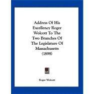 Address of His Excellency Roger Wolcott to the Two Branches of the Legislature of Massachusetts by Wolcott, Roger, 9781120138361
