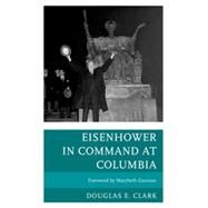 Eisenhower in Command at Columbia by Clark, Douglas E.; Gasman, Marybeth, 9780739178362
