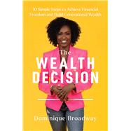 The Wealth Decision 10 Simple Steps to Achieve Financial Freedom and Build Generational Wealth by Broadway, Dominique, 9781668008362