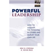 Powerful Leadership How to Unleash the Potential in Others and Simplify Your Own Life by Stephan, Eric; Pace, R. Wayne, 9780130668363