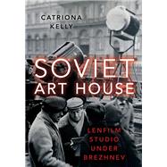 Soviet Art House Lenfilm Studio under Brezhnev by Kelly, Catriona, 9780197548363