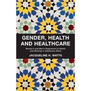 Gender, Health and Healthcare: Womens and Mens Experience of Health and Working in Healthcare Roles by Watts,Jacqueline H., 9781409468363