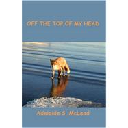 Off the Top of My Head: From the Bottom of My Heart by Mcleod, Adelaide S., 9780595448364