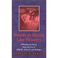 Words in Blood, Like Flowers: Philosophy and Poetry, Music and Eros In Holderlin, Nietzsche, And Heidegger by Babich, Babette E., 9780791468364