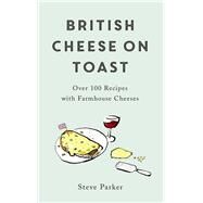 British Cheese on Toast Over 100 Recipes with Farmhouse Cheeses by Parker, Steve, 9781472278364