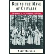 Behind the Mask of Chivalry The Making of the Second Ku Klux Klan by MacLean, Nancy K., 9780195098365