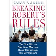 Breaking Robert's Rules The New Way to Run Your Meeting, Build Consensus, and Get Results by Susskind, Lawrence E.; Cruikshank, Jeffrey L., 9780195308365