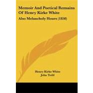 Memoir and Poetical Remains of Henry Kirke White : Also Melancholy Hours (1850) by White, Henry Kirke; Todd, John (CON), 9780548908365