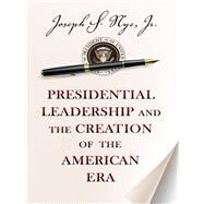 Presidential Leadership and the Creation of the American Era by Nye, Joseph S., Jr., 9780691158365