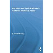 Christian and Lyric Tradition in Victorian Womens Poetry by Gray,F. Elizabeth, 9781138878365