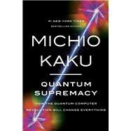 Quantum Supremacy How the Quantum Computer Revolution Will Change Everything by Kaku, Michio, 9780385548366