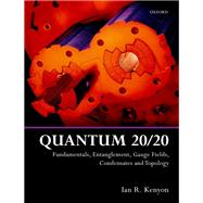 Quantum 20/20 Fundamentals, Entanglement, Gauge Fields, Condensates and Topology by Kenyon, Ian R., 9780198808367