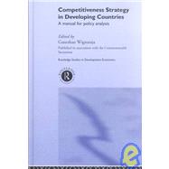 Competitiveness Strategy in Developing Countries: A Manual for Policy Analysis by Wignaraja,Ganeshan, 9780415228367
