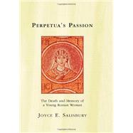 Perpetua's Passion: The Death and Memory of a Young Roman Woman by Salisbury,Joyce E., 9780415918367