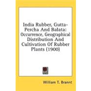 India Rubber, Gutta-Percha and Balat : Occurrence, Geographical Distribution and Cultivation of Rubber Plants (1900) by Brannt, William T., 9780548988367