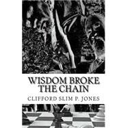 Wisdom Broke the Chain by Jones, Clifford Slim P., 9781502558367