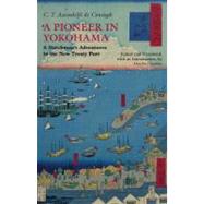 A Pioneer in Yokohama: A Dutchman's Adventures in the New Treaty Port, From Ontmoetingen ter Zee en te Land by De Coningh, C. T. Assendelft; Chaiklin, Martha, 9781603848367