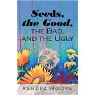 Seeds, the Good, the Bad, and the Ugly by Moore, Kendra, 9781973668367