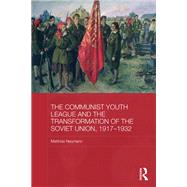 The Communist Youth League and the Transformation of the Soviet Union, 1917-1932 by Neumann; Matthias, 9780415838368
