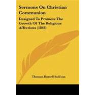 Sermons on Christian Communion : Designed to Promote the Growth of the Religious Affections (1848) by Sullivan, Thomas Russell, 9781437138368