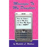 Messages to My Daughter : From the Father's Lips to My Ears, and from My Heart to Your... . Inbox? by Wallace, Rochelle L., 9781449008369