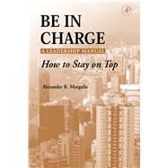 Be in Charge: A Leadership Manual : How to Stay on Top by Margulis, Alexander R., 9780080488370