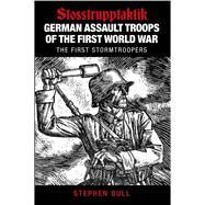 German Assault Troops of the First World War Stosstrupptaktik - The First Stormtroopers by Bull, Stephen, 9780750958370