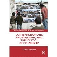 Contemporary Art, Photography, and the Politics of Citizenship by Maimon, Vered, 9780367368371