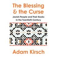 The Blessing and the Curse The Jewish People and Their Books in the Twentieth Century by Kirsch, Adam, 9780393868371