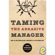 Taming the Abrasive Manager How to End Unnecessary Roughness in the Workplace by Crawshaw, Laura, 9780787988371