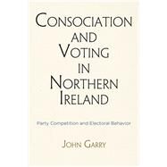 Consociation and Voting in Northern Ireland by Garry, John, 9780812248371