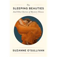 The Sleeping Beauties And Other Stories of Mystery Illness by O'Sullivan, Suzanne, 9781524748371