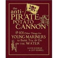 The Anti-Pirate Potato Cannon And 101 Other Things for Young Mariners to Build, Try, and Do on the Water by Seidman, David; Hemmel, Jeff, 9780071628372