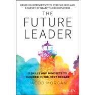 The Future Leader 9 Skills and Mindsets to Succeed in the Next Decade by Morgan, Jacob, 9781119518372
