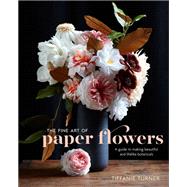 The Fine Art of Paper Flowers A Guide to Making Beautiful and Lifelike Botanicals by Turner, Tiffanie; Brackett, Aya; Turner, Tiffanie, 9780399578373