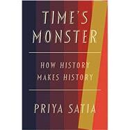 Time's Monster: How History Makes History by Satia, Priya, 9780674248373