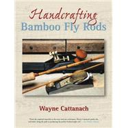 Handcrafting Bamboo Fly Rods by Cattanach, Wayne, 9781592288373