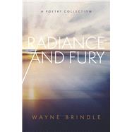 Radiance and Fury A Poetry Collection by Brindle, Wayne, 9798350918373