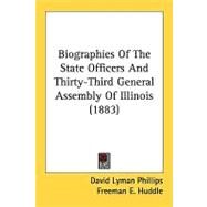 Biographies Of The State Officers And Thirty-Third General Assembly Of Illinois by Phillips, David Lyman; Huddle, Freeman E., 9780548818374