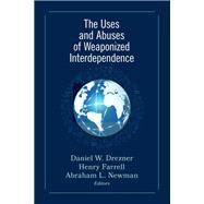 The Uses and Abuses of Weaponized Interdependence by Drezner, Daniel W.; Farrell, Henry; Newman, Abraham L., 9780815738374