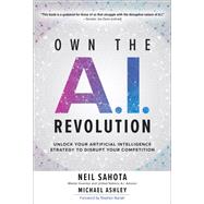Own the A.I. Revolution: Unlock Your Artificial Intelligence Strategy to Disrupt Your Competition by Sahota, Neil; Ashley, Michael, 9781260458374