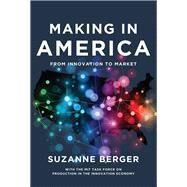 Making in America From Innovation to Market by Berger, Suzanne; MIT Task Force on Production in the Inno, 9780262528375