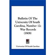 Bulletin of the University of South Carolina, Number : War Records (1908) by University of South Carolina, 9781120168375