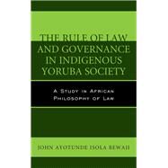 The Rule of Law and Governance in Indigenous Yoruba Society A Study in African Philosophy of Law by Bewaji, John Ayotunde Isola, 9781498518376